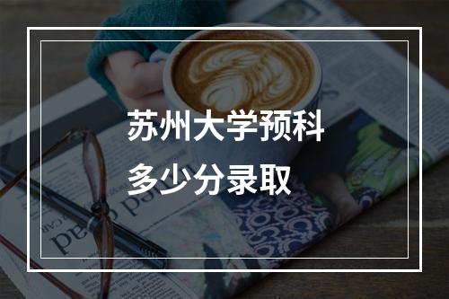 苏州大学预科多少分录取