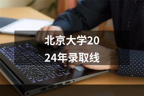 北京大学2024年录取线