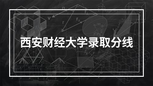 西安财经大学录取分线