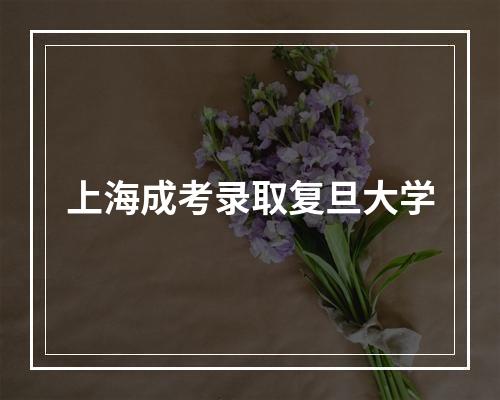 上海成考录取复旦大学