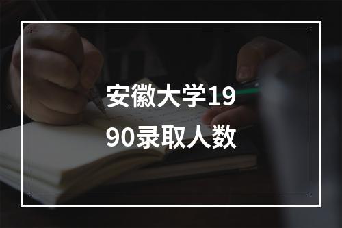 安徽大学1990录取人数