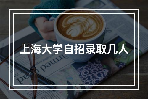 上海大学自招录取几人