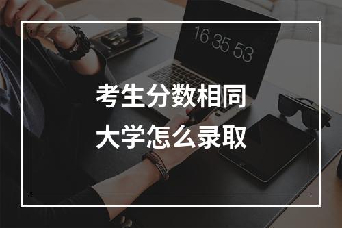 考生分数相同大学怎么录取