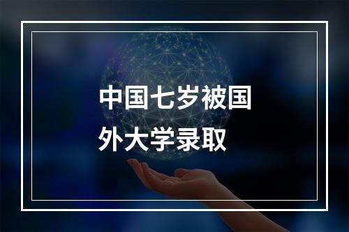 中国七岁被国外大学录取