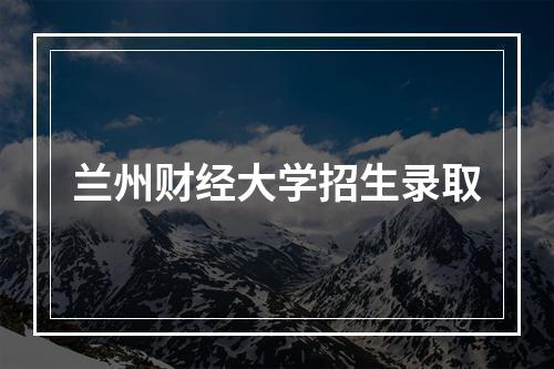 兰州财经大学招生录取