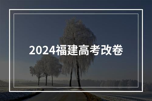 2024福建高考改卷