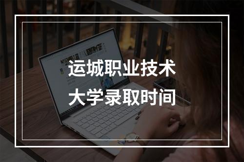 运城职业技术大学录取时间