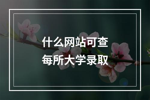 什么网站可查每所大学录取