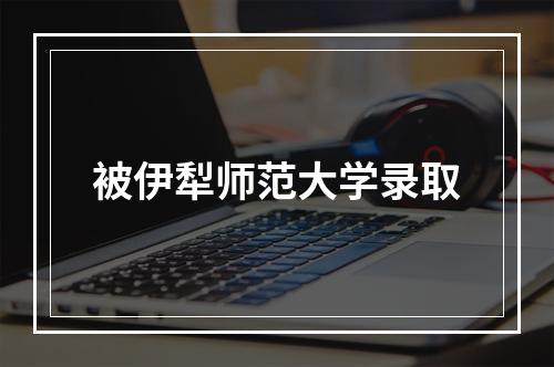 被伊犁师范大学录取