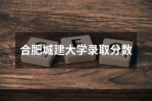 合肥城建大学录取分数