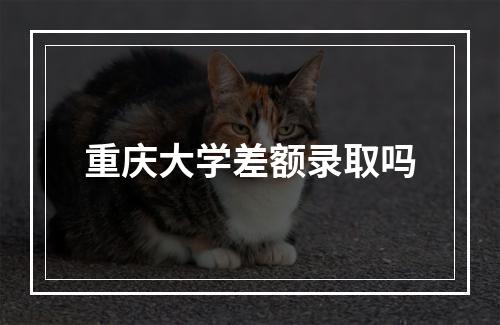 重庆大学差额录取吗