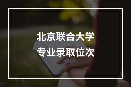 北京联合大学专业录取位次