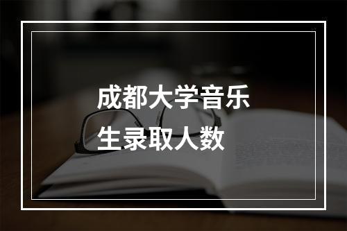 成都大学音乐生录取人数