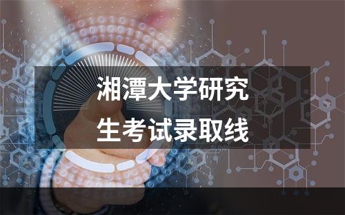 湘潭大学研究生考试录取线