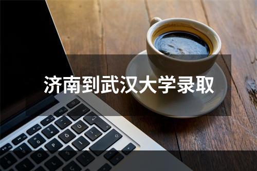 济南到武汉大学录取