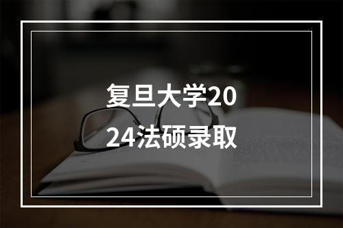 复旦大学2024法硕录取