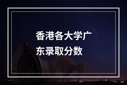 香港各大学广东录取分数