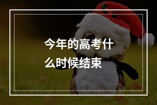 今年的高考什么时候结束