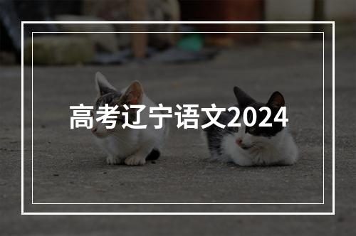 高考辽宁语文2024