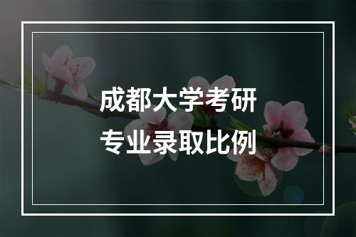 成都大学考研专业录取比例