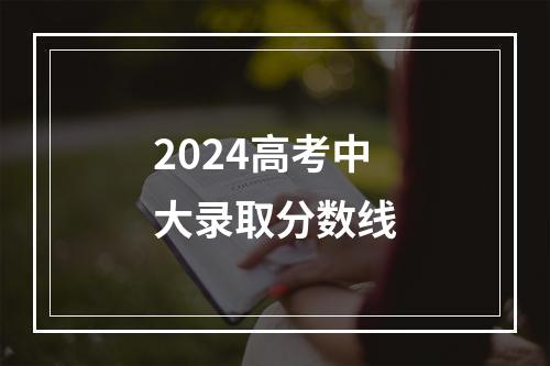 2024高考中大录取分数线