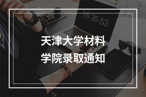 天津大学材料学院录取通知