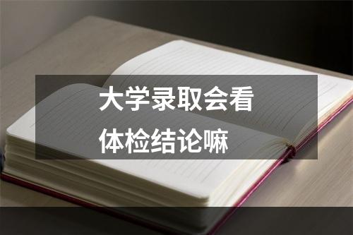 大学录取会看体检结论嘛