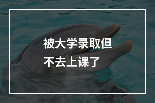 被大学录取但不去上课了