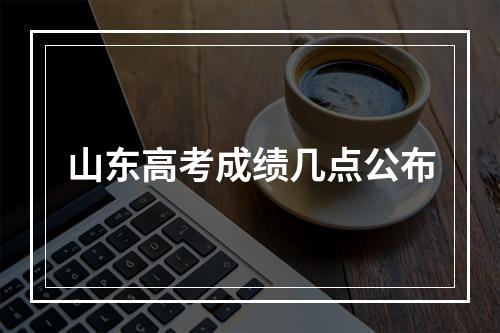 山东高考成绩几点公布