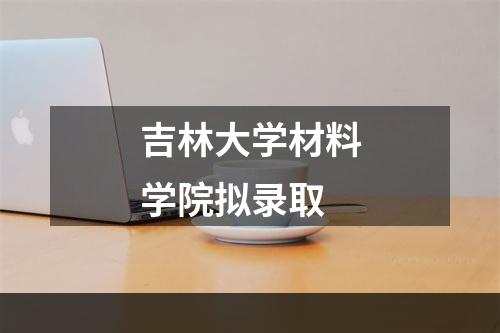 吉林大学材料学院拟录取