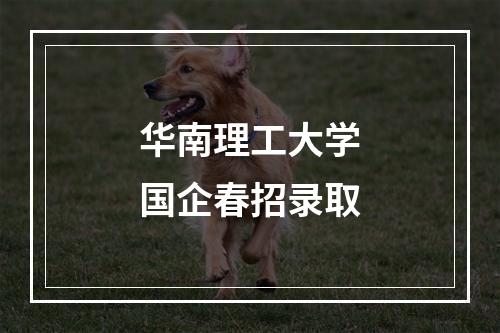 华南理工大学国企春招录取