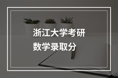 浙江大学考研数学录取分