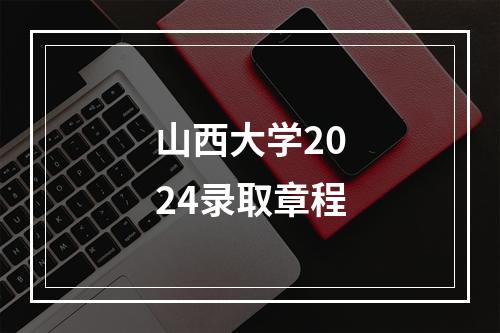 山西大学2024录取章程