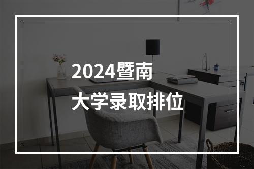 2024暨南大学录取排位