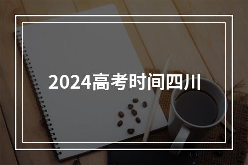 2024高考时间四川