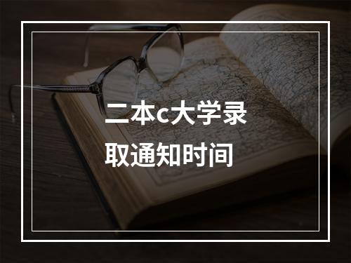 二本c大学录取通知时间