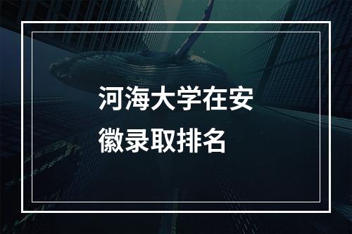 河海大学在安徽录取排名