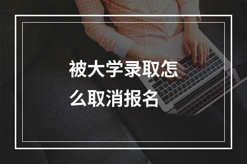 被大学录取怎么取消报名