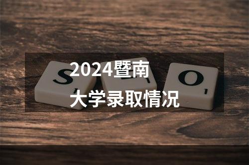 2024暨南大学录取情况