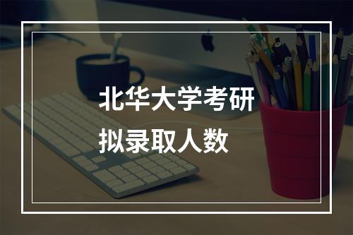 北华大学考研拟录取人数