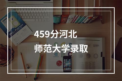 459分河北师范大学录取