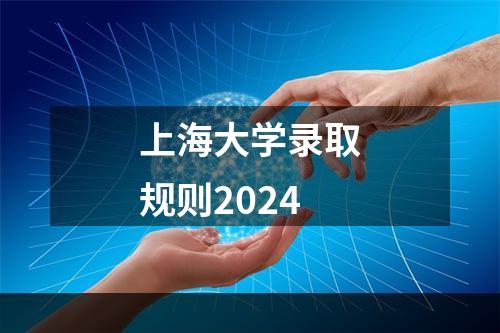 上海大学录取规则2024