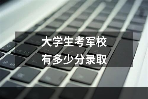 大学生考军校有多少分录取