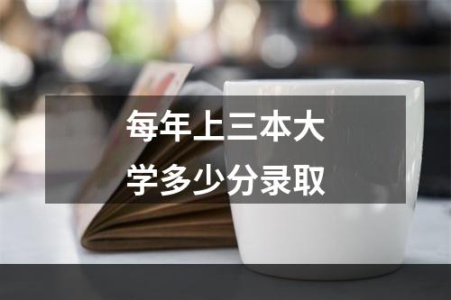 每年上三本大学多少分录取