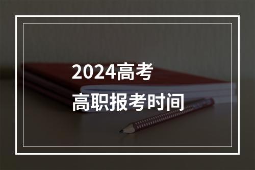 2024高考高职报考时间