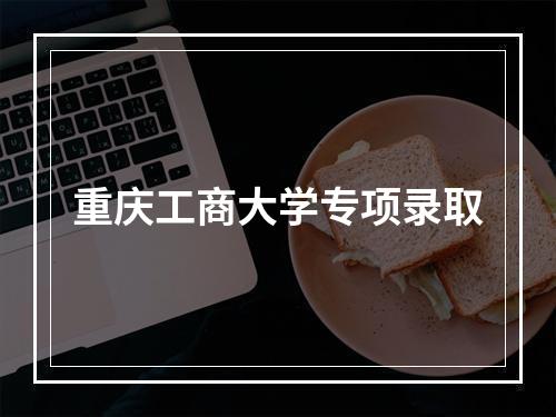 重庆工商大学专项录取