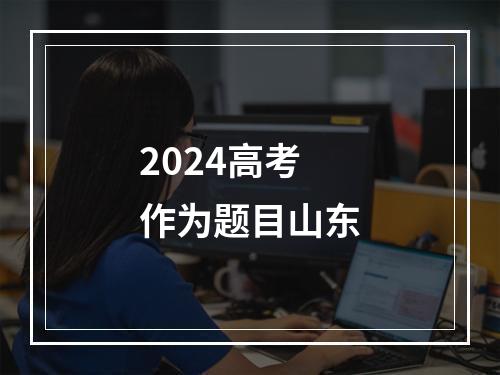 2024高考作为题目山东