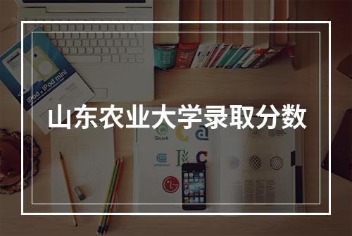 山东农业大学录取分数