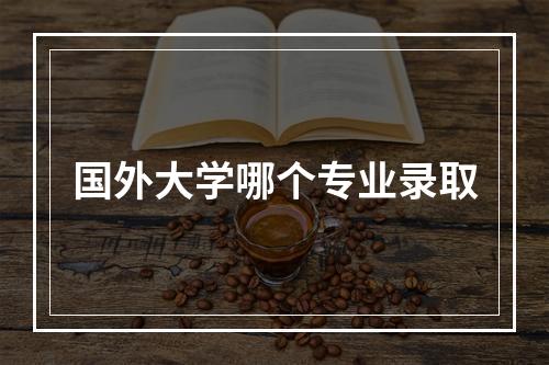 国外大学哪个专业录取