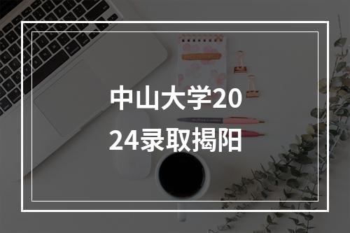 中山大学2024录取揭阳